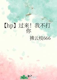【hp】过来！我不打你