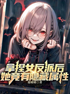 拿捏女反派后，她竟有隐藏属性