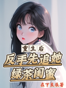 重生后，反手先追她绿茶闺蜜